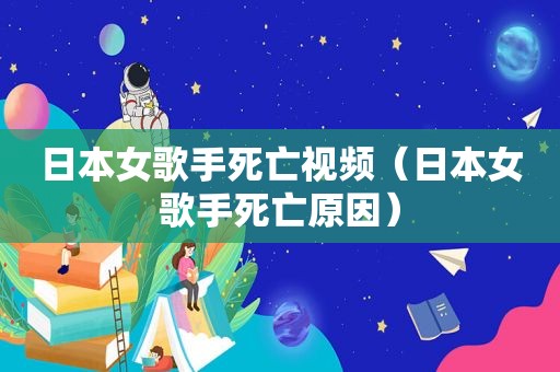 日本女歌手死亡视频（日本女歌手死亡原因）