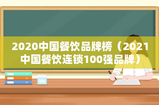 2020中国餐饮品牌榜（2021中国餐饮连锁100强品牌）