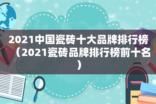 2021中国瓷砖十大品牌排行榜（2021瓷砖品牌排行榜前十名）