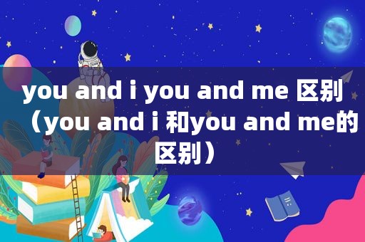 you and i you and me 区别（you and i 和you and me的区别）