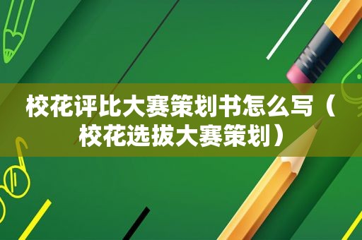 校花评比大赛策划书怎么写（校花选拔大赛策划）