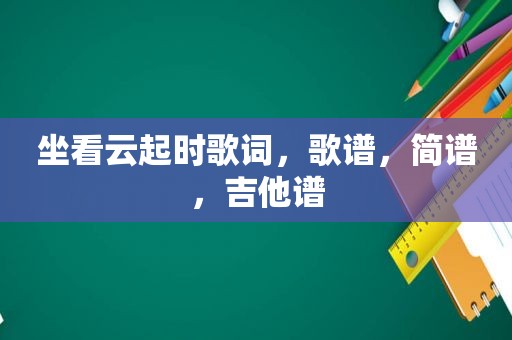 坐看云起时歌词，歌谱，简谱，吉他谱