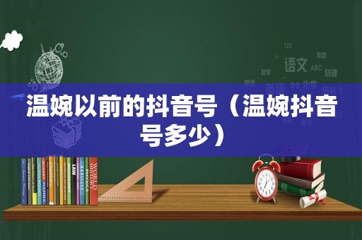 温婉以前的抖音号（温婉抖音号多少）