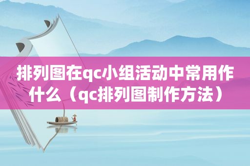 排列图在qc小组活动中常用作什么（qc排列图制作方法）