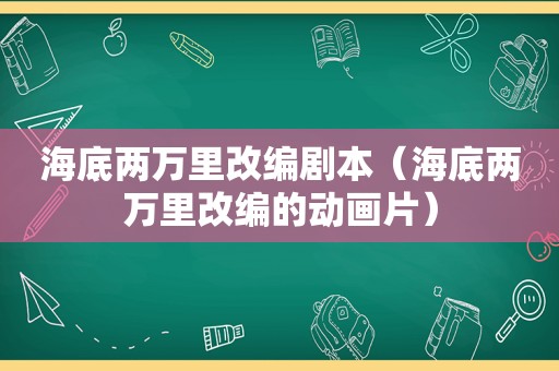 海底两万里改编剧本（海底两万里改编的动画片）