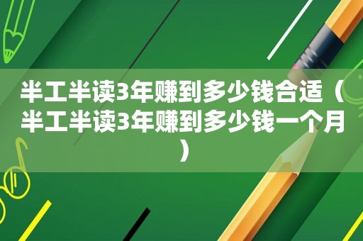 半工半读3年赚到多少钱合适（半工半读3年赚到多少钱一个月）