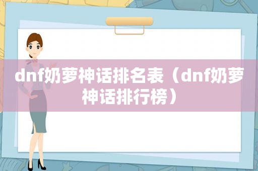 dnf奶萝神话排名表（dnf奶萝神话排行榜）