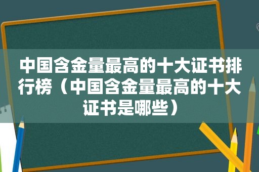 中国含金量最高的十大证书排行榜（中国含金量最高的十大证书是哪些）