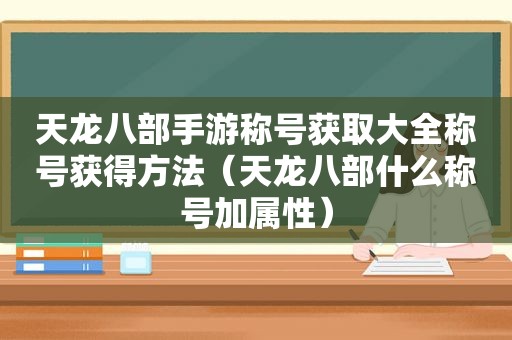 天龙八部手游称号获取大全称号获得方法（天龙八部什么称号加属性）