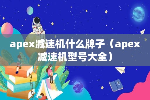 apex减速机什么牌子（apex减速机型号大全）