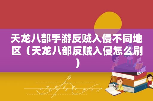 天龙八部手游反贼入侵不同地区（天龙八部反贼入侵怎么刷）