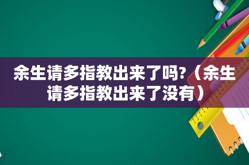 余生请多指教出来了吗?（余生请多指教出来了没有）