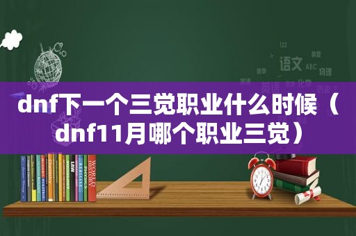 dnf下一个三觉职业什么时候（dnf11月哪个职业三觉）