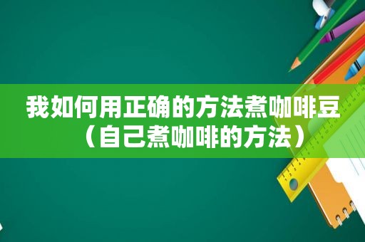 我如何用正确的方法煮咖啡豆（自己煮咖啡的方法）