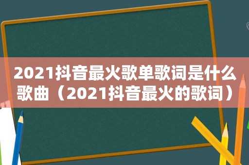 2021抖音最火歌单歌词是什么歌曲（2021抖音最火的歌词）