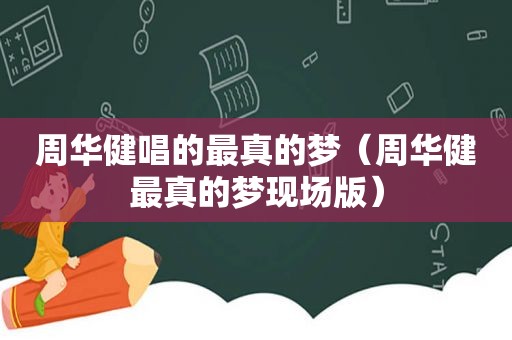 周华健唱的最真的梦（周华健最真的梦现场版）