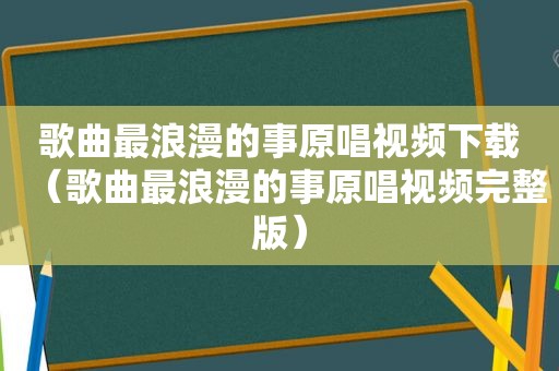 歌曲最浪漫的事原唱视频下载（歌曲最浪漫的事原唱视频完整版）