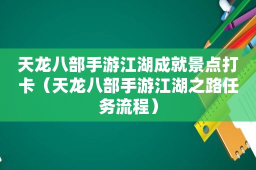 天龙八部手游江湖成就景点打卡（天龙八部手游江湖之路任务流程）