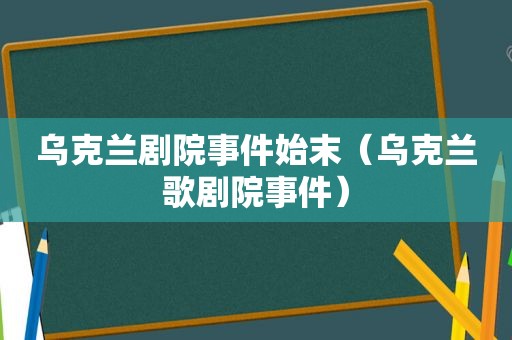 乌克兰剧院事件始末（乌克兰歌剧院事件）