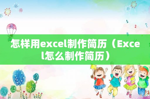 怎样用excel制作简历（Excel怎么制作简历）