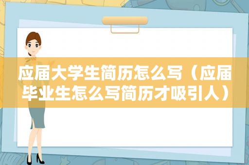 应届大学生简历怎么写（应届毕业生怎么写简历才吸引人）