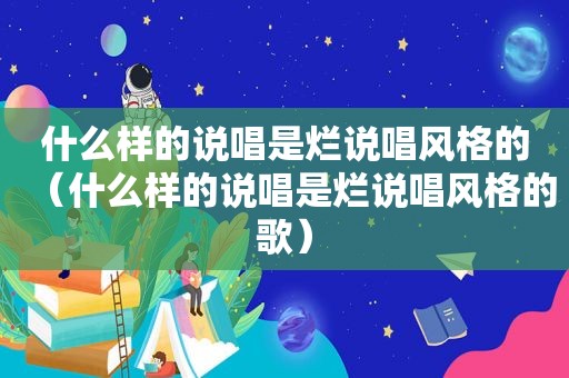 什么样的说唱是烂说唱风格的（什么样的说唱是烂说唱风格的歌）