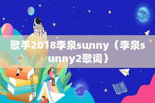 歌手2018李泉sunny（李泉sunny2歌词）