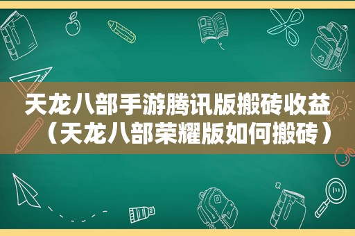 天龙八部手游腾讯版搬砖收益（天龙八部荣耀版如何搬砖）