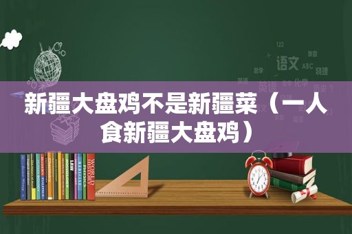 新疆大盘鸡不是新疆菜（一人食新疆大盘鸡）