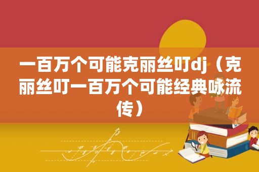 一百万个可能克丽丝叮dj（克丽丝叮一百万个可能经典咏流传）