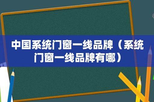 中国系统门窗一线品牌（系统门窗一线品牌有哪）