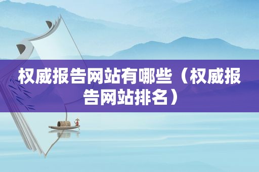 权威报告网站有哪些（权威报告网站排名）