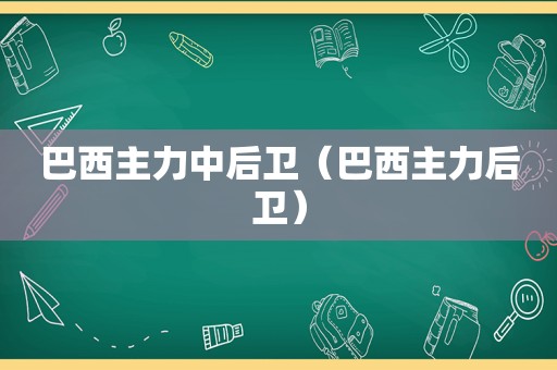 巴西主力中后卫（巴西主力后卫）