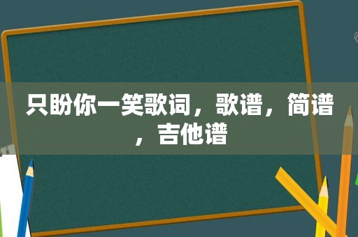 只盼你一笑歌词，歌谱，简谱，吉他谱