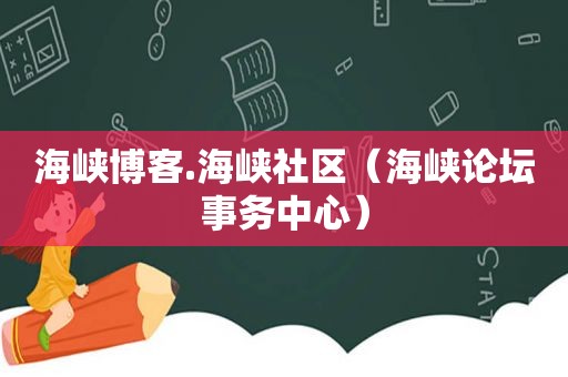 海峡博客.海峡社区（海峡论坛事务中心）