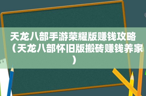 天龙八部手游荣耀版赚钱攻略（天龙八部怀旧版搬砖赚钱养家）