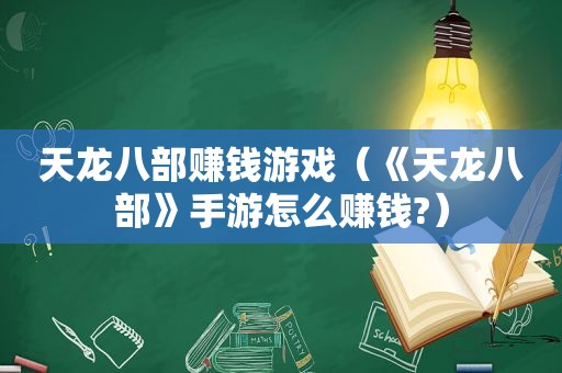 天龙八部赚钱游戏（《天龙八部》手游怎么赚钱?）