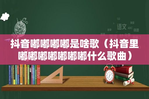 抖音嘟嘟嘟嘟是啥歌（抖音里嘟嘟嘟嘟嘟嘟嘟什么歌曲）