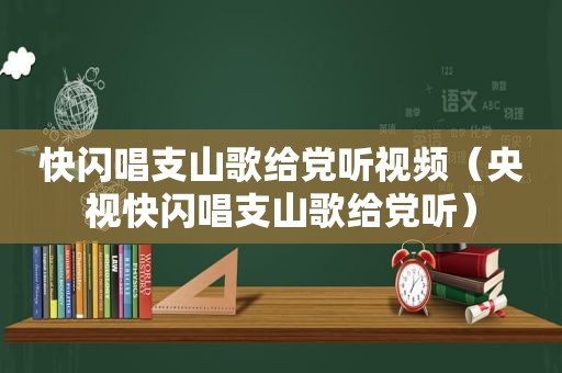 快闪唱支山歌给党听视频（央视快闪唱支山歌给党听）