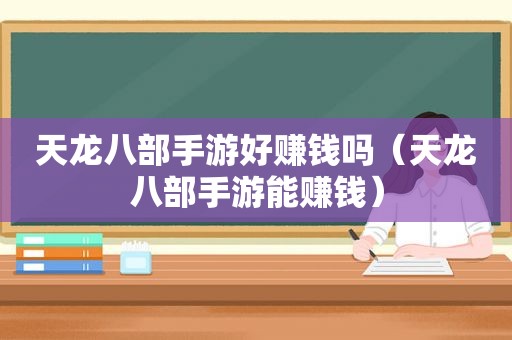 天龙八部手游好赚钱吗（天龙八部手游能赚钱）