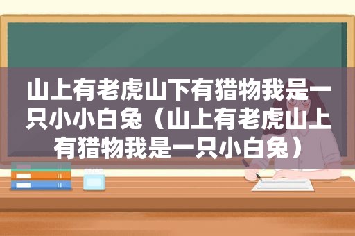 山上有老虎山下有猎物我是一只小小白兔（山上有老虎山上有猎物我是一只小白兔）