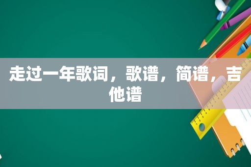 走过一年歌词，歌谱，简谱，吉他谱