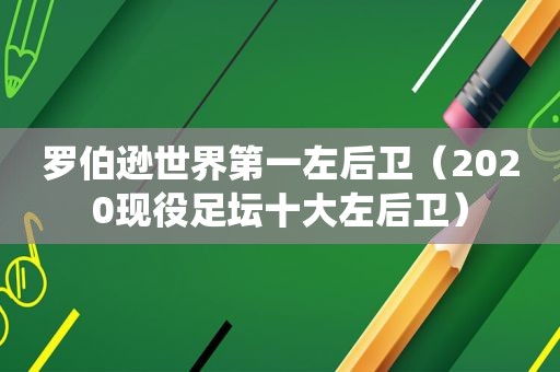 罗伯逊世界第一左后卫（2020现役足坛十大左后卫）