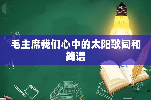 毛主席我们心中的太阳歌词和简谱