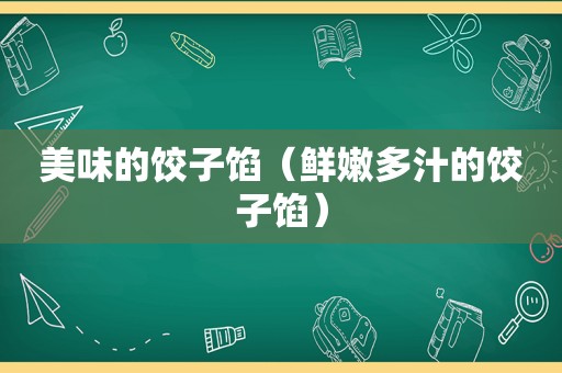 美味的饺子馅（鲜嫩多汁的饺子馅）