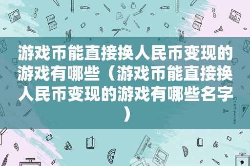 游戏币能直接换人民币变现的游戏有哪些（游戏币能直接换人民币变现的游戏有哪些名字）