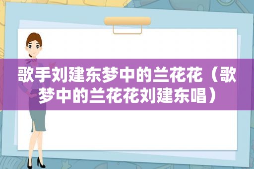 歌手刘建东梦中的兰花花（歌梦中的兰花花刘建东唱）