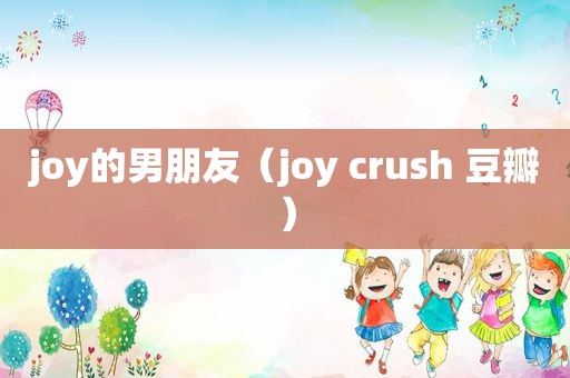 joy的男朋友（joy crush 豆瓣）