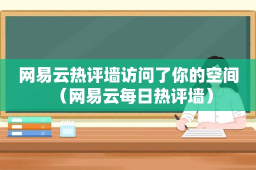 网易云热评墙访问了你的空间（网易云每日热评墙）