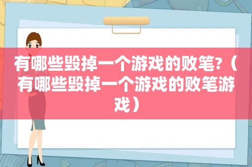 有哪些毁掉一个游戏的败笔?（有哪些毁掉一个游戏的败笔游戏）